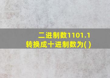 二进制数1101.1转换成十进制数为( )